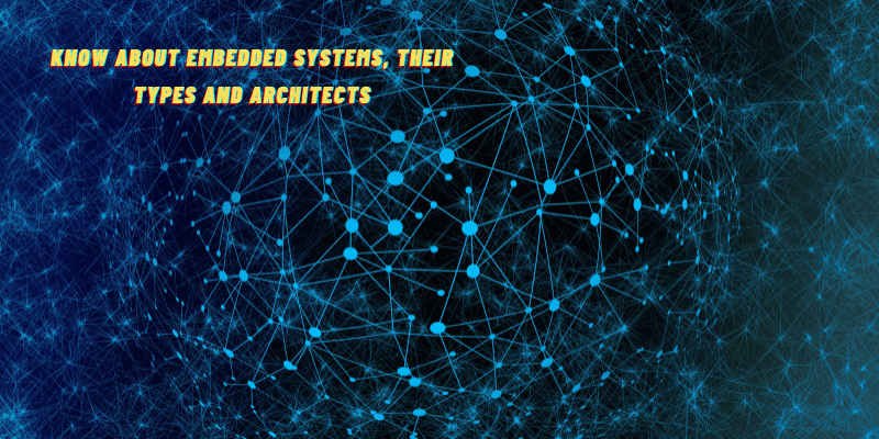 Know About Embedded Systems, Their Types And Architects