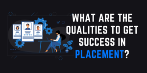 What are the Qualities To Get Success In Placement?